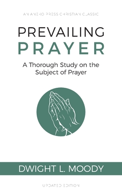 Prevailing Prayer: A Thorough Study on the Subject of Prayer - Dwight L. Moody
