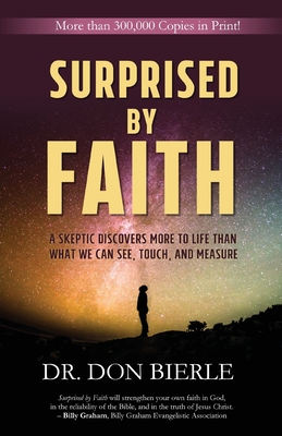 Surprised by Faith: A Skeptic Discovers More to Life than What We Can See, Touch, and Measure - Don Bierle