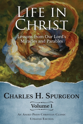 Life in Christ Vol 1: Lessons from Our Lord's Miracles and Parables - Charles H. Spurgeon