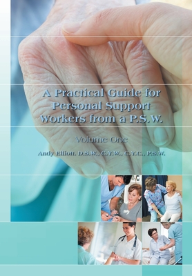 A Practical Guide for Personal Support Workers from A P.S.W.: Volume One - Andy Elliott Elliott Dsw Cyw Cyc Psw