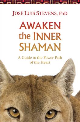Awaken the Inner Shaman: A Guide to the Power Path of the Heart - José Luis Stevens