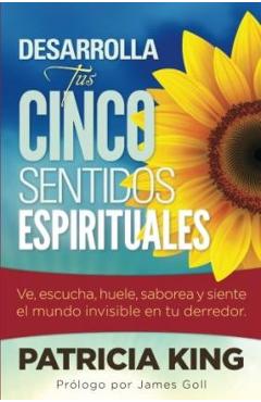 Desarrolla Tus Cinco Sentidos Espirituales: Ve, escucha, huele, saborea y siente el mundo invisible en tu derredor
