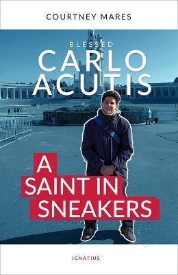 Blessed Carlo Acutis: A Saint in Sneakers - Courtney Mares