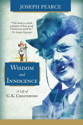 Wisdom and Innocence: A Life of G.K. Chesterton - Joseph Pearce
