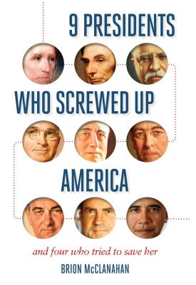 9 Presidents Who Screwed Up America: And Four Who Tried to Save Her - Brion Mcclanahan