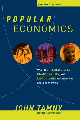 Popular Economics: What the Rolling Stones, Downton Abbey, and Lebron James Can Teach You about Economics - John Tamny