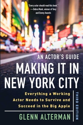 An Actor's Guide--Making It in New York City, Third Edition: Everything a Working Actor Needs to Survive and Succeed in the Big Apple - Glenn Alterman