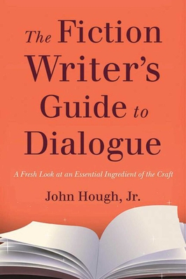 The Fiction Writer's Guide to Dialogue: A Fresh Look at an Essential Ingredient of the Craft - John Hough