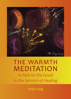 The Warmth Meditation: A Path to the Good in the Service of Healing - Peter Selg