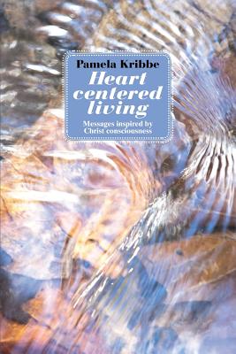 Heart Centered Living: Messages Inspired by Christ Consciousness - Pamela Kribbe