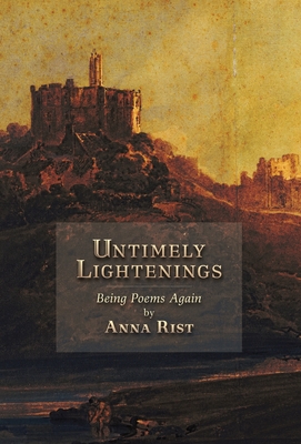 Untimely Lightenings: Being Poems Again - Anna Rist