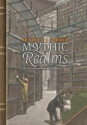 Mythic Realms: The Moral Imagination in Literature and Film - Bradley J. Birzer
