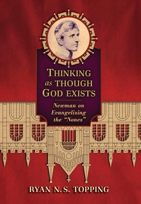 Thinking as Though God Exists: Newman on Evangelizing the Nones - Ryan N. S. Topping