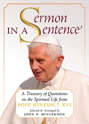 Sermon in a Sentence: A Treasury of Quotations on the Spiritual Life From Pope Benedict XVI - Pope Benedict Xvi