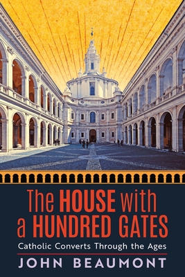 The House With a Hundred Gates: Catholic Converts Through the Ages - John Beaumont