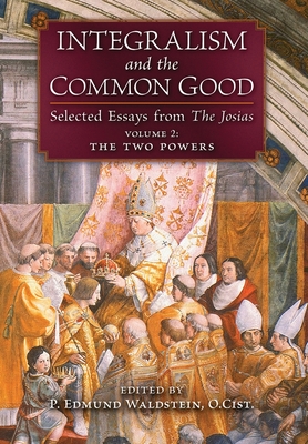 Integralism and the Common Good: Selected Essays from The Josias (Volume 2: The Two Powers) - P. Edmund Waldstein