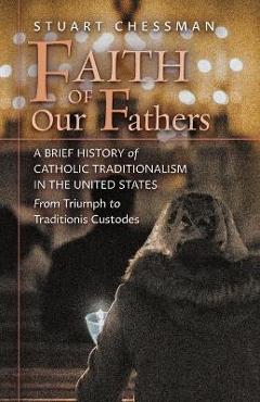 Coperta cărții 'Faith of Our Fathers: A Brief History of Catholic Traditionalism in the United States, from Triumph to Traditionis'