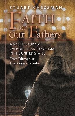Coperta cărții 'Faith of Our Fathers: A Brief History of Catholic Traditionalism in the United States, from Triumph to Traditionis'