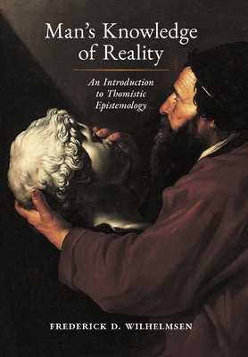 Man's Knowledge of Reality: An Introduction to Thomistic Epistemology - Frederick D. Wilhelmsen