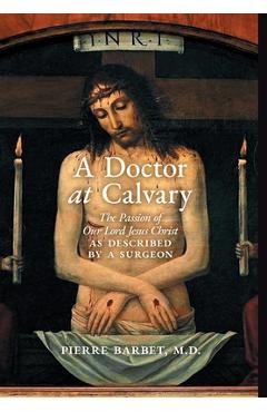Poza produsului A Doctor at Calvary: The Passion of Our Lord Jesus Christ as Described by a Surgeon - Pierre Barbet
