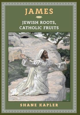 James: Jewish Roots, Catholic Fruits - Shane Kapler