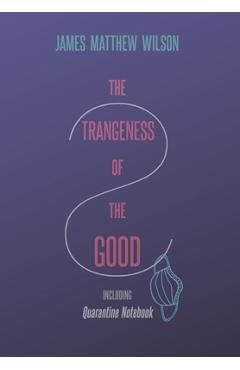 Coperta cărții 'The Strangeness of the Good, Including Quarantine Notebook - James Matthew Wilson'