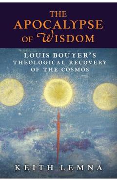 Coperta cărții 'The Apocalypse of Wisdom: Louis Bouyer's Theological Recovery of the Cosmos - Keith Lemna'