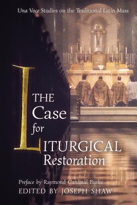 The Case for Liturgical Restoration: Una Voce Studies on the Traditional Latin Mass - Joseph Shaw