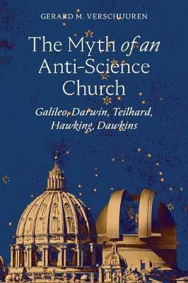The Myth of an Anti-Science Church: Galileo, Darwin, Teilhard, Hawking, Dawkins - Gerard M. Verschuuren