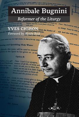 Annibale Bugnini: Reformer of the Liturgy - Yves Chiron