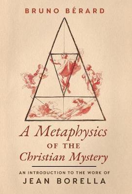 A Metaphysics of the Christian Mystery: An Introduction to the Work of Jean Borella - Bruno Berard