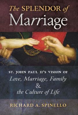 Coperta cărții 'The Splendor of Marriage: St. John Paul II's Vision of Love, Marriage, Family, and the Culture of Life - Richard A.'
