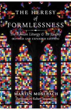 Coperta cărții 'The Heresy of Formlessness: The Roman Liturgy and Its Enemy (Revised and Expanded Edition) - Martin Mosebach'