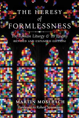 The Heresy of Formlessness: The Roman Liturgy and Its Enemy (Revised and Expanded Edition) - Martin Mosebach
