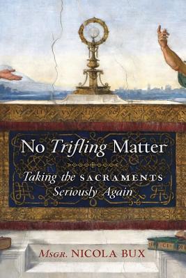 No Trifling Matter: Taking the Sacraments Seriously Again - Msgr Nicola Bux