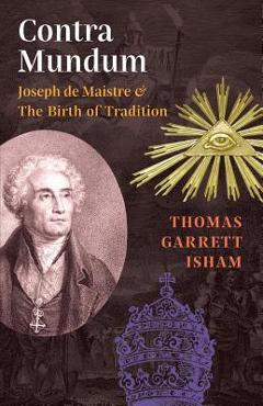 Coperta cărții 'Contra Mundum: Joseph de Maistre & The Birth of Tradition - Thomas Garrett Isham'