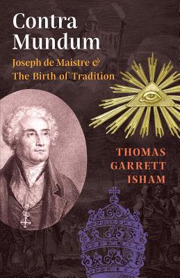 Contra Mundum: Joseph de Maistre & The Birth of Tradition - Thomas Garrett Isham