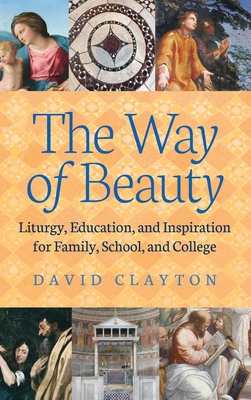 The Way of Beauty: Liturgy, Education, and Inspiration for Family, School, and College - David Clayton