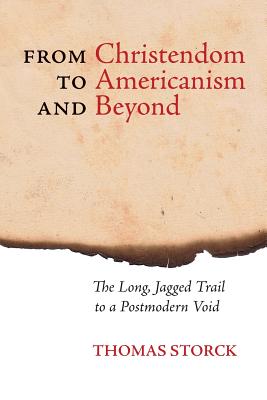 Coperta cărții 'From Christendom to Americanism and Beyond: The Long, Jagged Trail to a Postmodern Void - Thomas Storck'