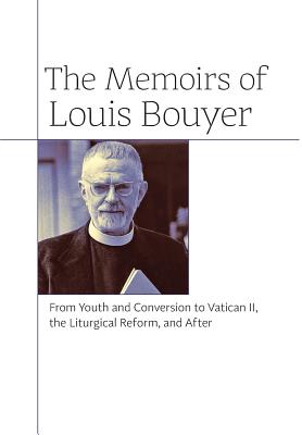 The Memoirs of Louis Bouyer: From Youth and Conversion to Vatican II, the Liturgical Reform, and After - Louis Bouyer