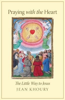 Praying with the Heart: The Little Way to Jesus - Jean Khoury