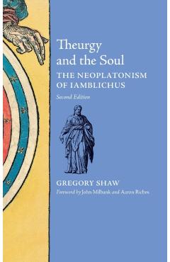 Theurgy and the Soul: The Neoplatonism of Iamblichus - Gregory Shaw