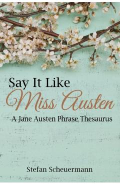 Say It Like Miss Austen: A Jane Austen Phrase Thesaurus - Stefan Scheuermann