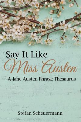 Say It Like Miss Austen: A Jane Austen Phrase Thesaurus - Stefan Scheuermann