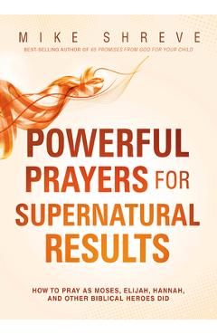 Coperta cărții 'Powerful Prayers for Supernatural Results: How to Pray as Moses, Elijah, Hannah, and Other Biblical Heroes Did - Mike'