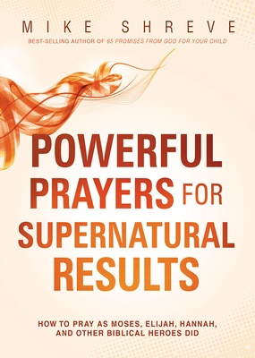 Coperta cărții 'Powerful Prayers for Supernatural Results: How to Pray as Moses, Elijah, Hannah, and Other Biblical Heroes Did - Mike'