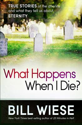 What Happens When I Die?: True Stories of the Afterlife and What They Tell Us about Eternity - Bill Wiese