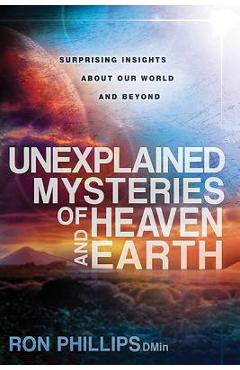 Coperta cărții 'Unexplained Mysteries of Heaven and Earth: Surprising Insights about Our World and Beyond - Ron Phillips'