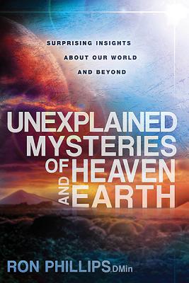 Unexplained Mysteries of Heaven and Earth: Surprising Insights about Our World and Beyond - Ron Phillips