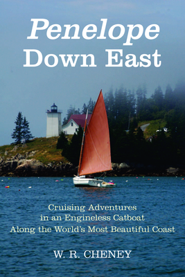 Penelope Down East: Cruising Adventures in an Engineless Catboat Along the World's Most Beautiful Coast - W. R. Cheney